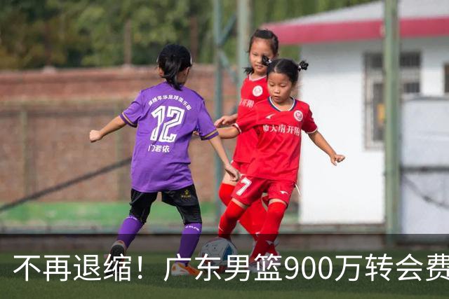 不再退缩！广东男篮900万转会费签下昔日状元内线，杜锋拒绝沉沦