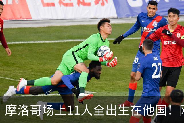 摩洛哥场上11人全出生在他国！网友喊国足抄作业 媒体人：根本没戏